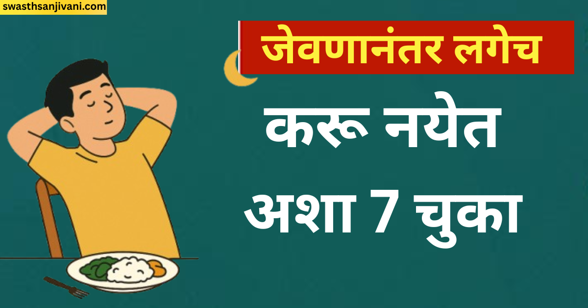 जेवणानंतर लगेच करू नयेत अशा 7 चुका